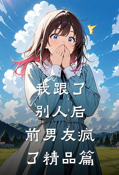 我跟了别人后，前男友疯了精品篇