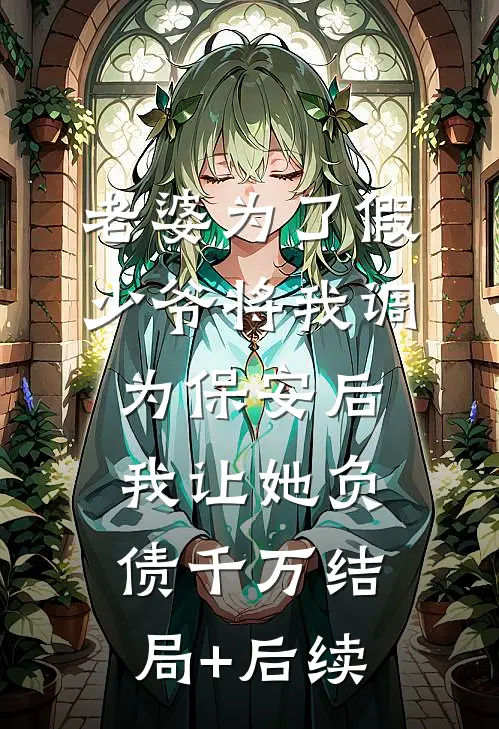 老婆为了假少爷将我调为保安后，我让她负债千万结局+后续