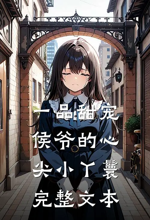 一品甜宠：侯爷的心尖小丫鬟完整文本