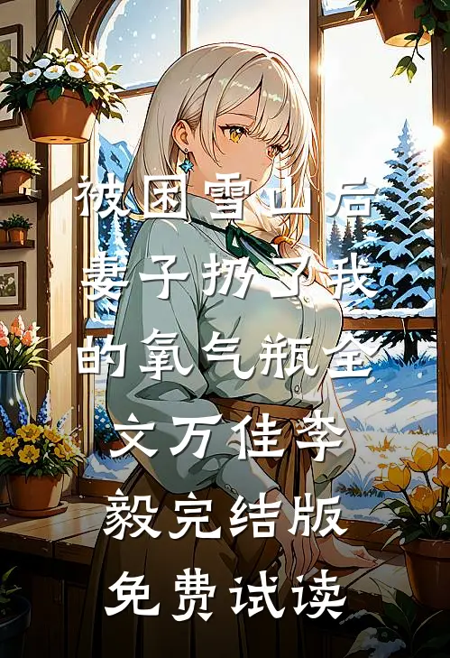 被困雪山后，妻子扔了我的氧气瓶全文万佳李毅完结版免费试读