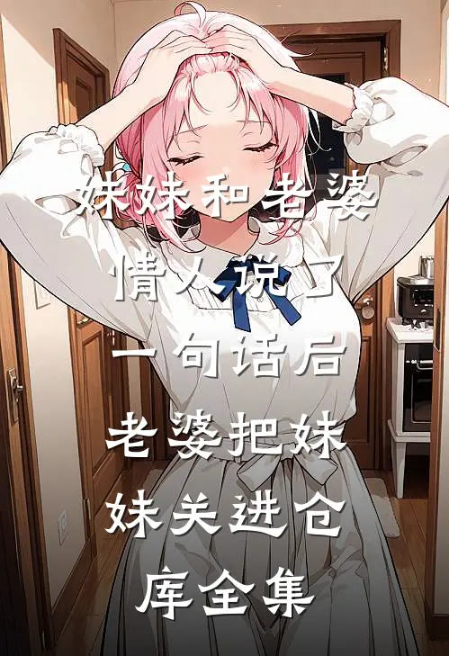 妹妹和老婆情人说了一句话后，老婆把妹妹关进仓库全集