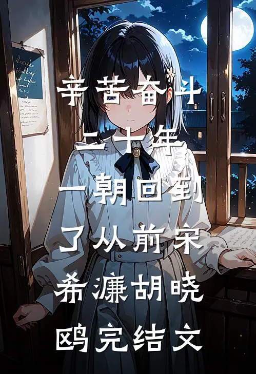 辛苦奋斗二十年，一朝回到了从前宋希濂胡晓鸥完结文