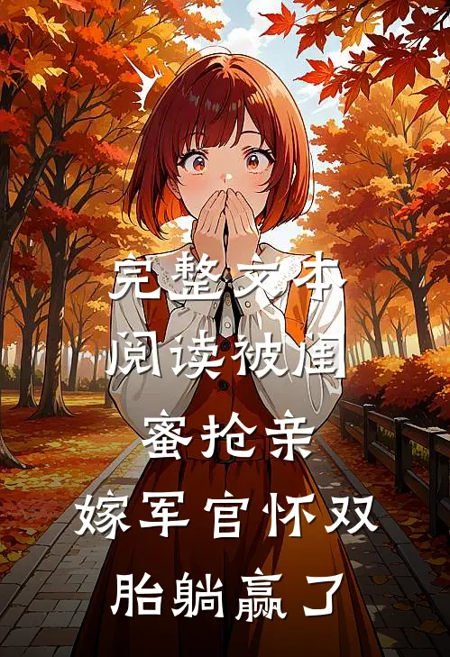 完整文本阅读被闺蜜抢亲，嫁军官怀双胎躺赢了