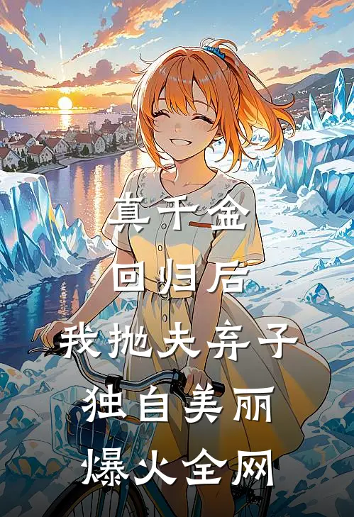 真千金回归后，我抛夫弃子独自美丽爆火全网