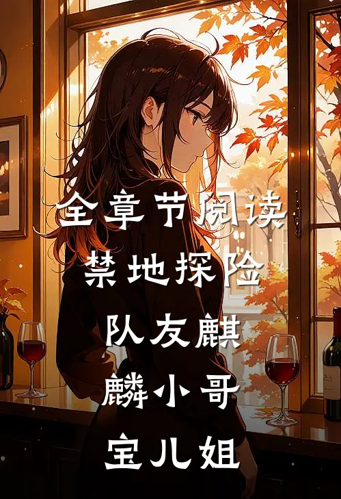 全章节阅读禁地探险：队友麒麟小哥，宝儿姐