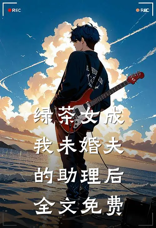 绿茶女成我未婚夫的助理后全文免费