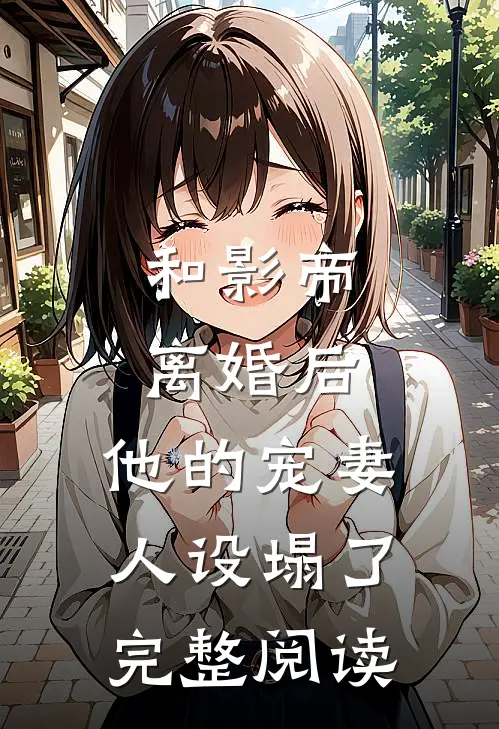 和影帝离婚后，他的宠妻人设塌了完整阅读