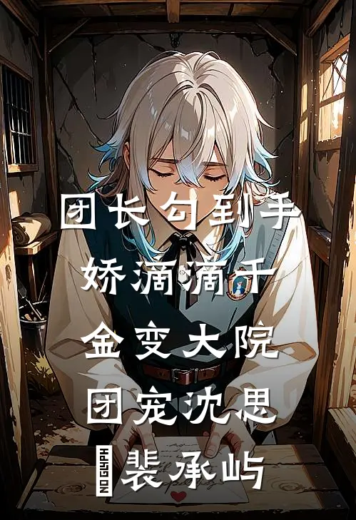 团长勾到手，娇滴滴千金变大院团宠沈思玥裴承屿
