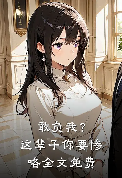 敢负我？这辈子你要惨咯全文免费