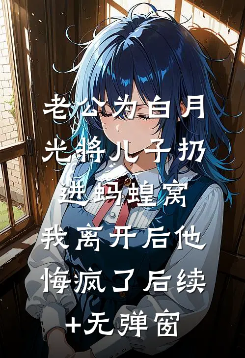 老公为白月光将儿子扔进蚂蝗窝，我离开后他悔疯了后续+无弹窗