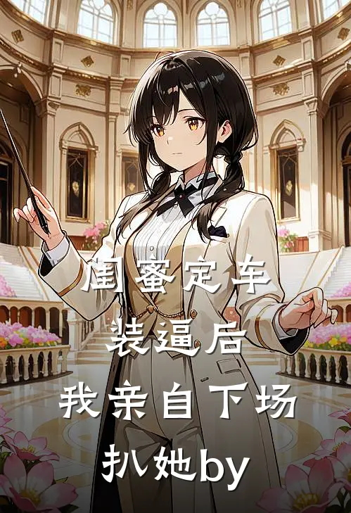 闺蜜定车装逼后，我亲自下场扒她by