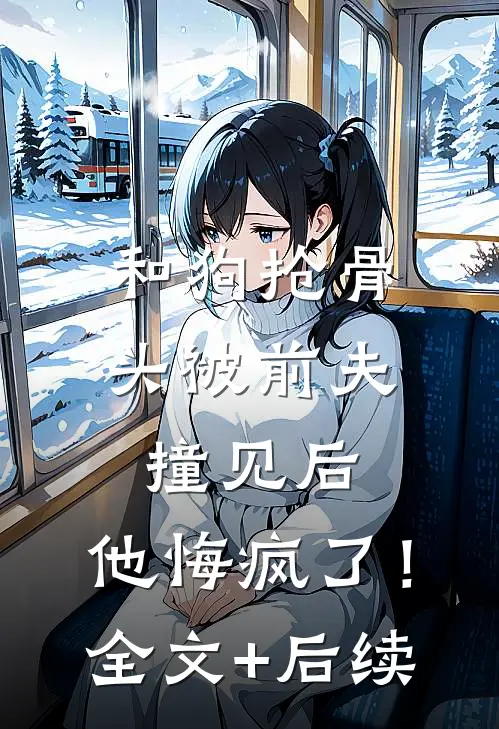 和狗抢骨头被前夫撞见后，他悔疯了！全文+后续