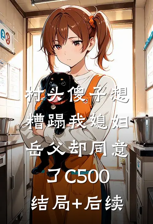 村头傻子想糟蹋我媳妇，岳父却同意了C500结局+后续