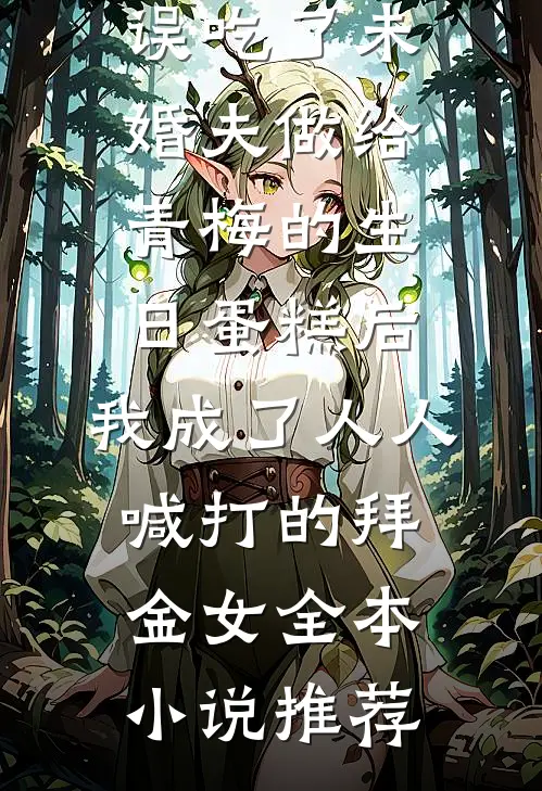 误吃了未婚夫做给青梅的生日蛋糕后，我成了人人喊打的拜金女全本小说推荐
