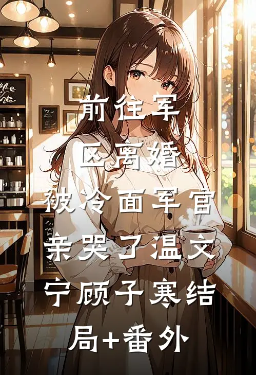 前往军区离婚，被冷面军官亲哭了温文宁顾子寒结局+番外