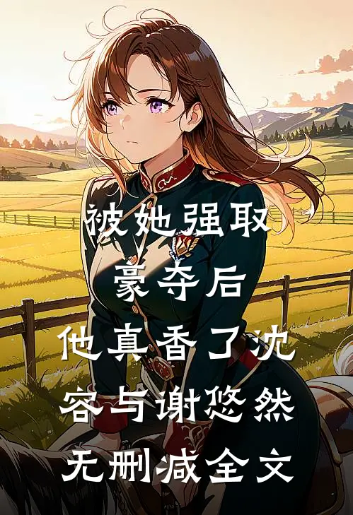 被她强取豪夺后，他真香了沈容与谢悠然无删减全文