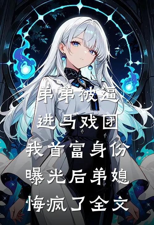 弟弟被逼进马戏团，我首富身份曝光后弟媳悔疯了全文