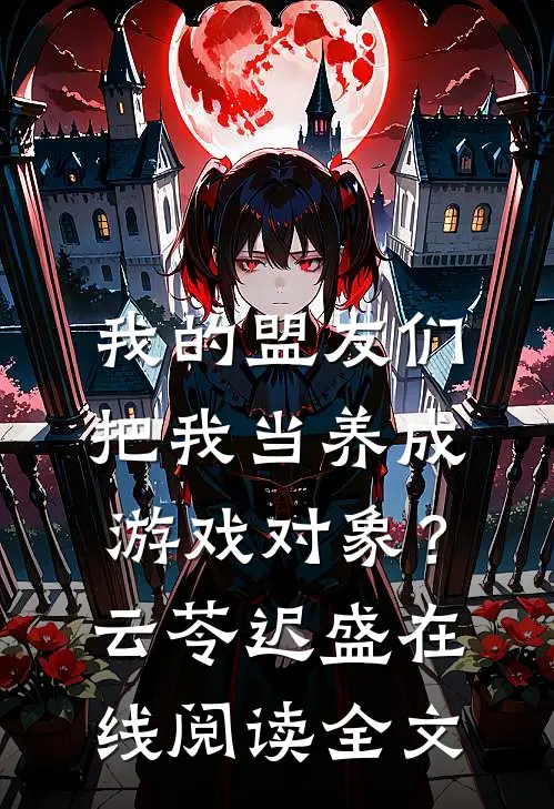 我的盟友们，把我当养成游戏对象？云苓迟盛在线阅读全文