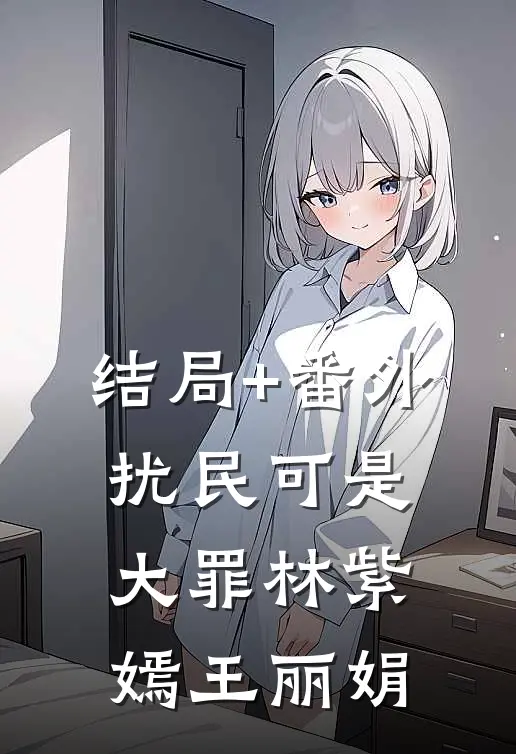 结局+番外扰民可是大罪林紫嫣王丽娟
