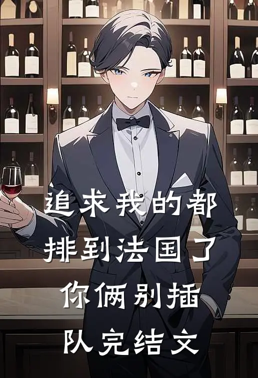 追求我的都排到法国了，你俩别插队完结文
