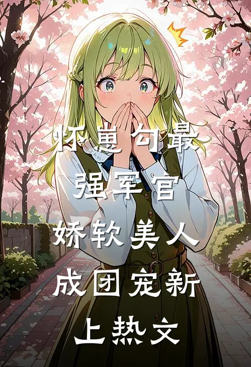 怀崽勾最强军官，娇软美人成团宠新上热文