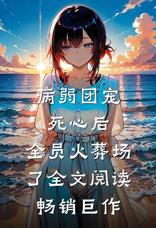 病弱团宠死心后,全员火葬场了全文阅读畅销巨作