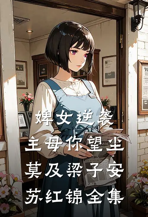 婢女逆袭，主母你望尘莫及梁子安苏红锦全集