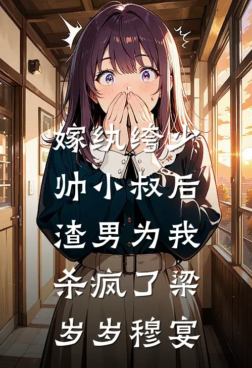 嫁纨绔少帅小叔后，渣男为我杀疯了梁岁岁穆宴