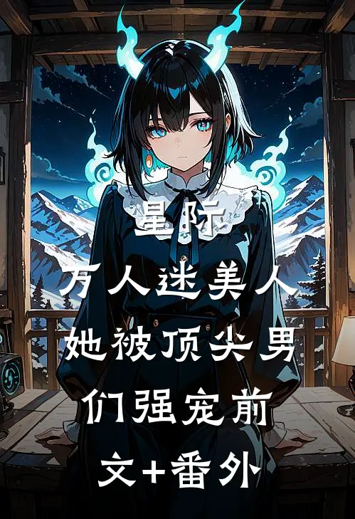 星际：万人迷美人她被顶尖男们强宠前文+番外