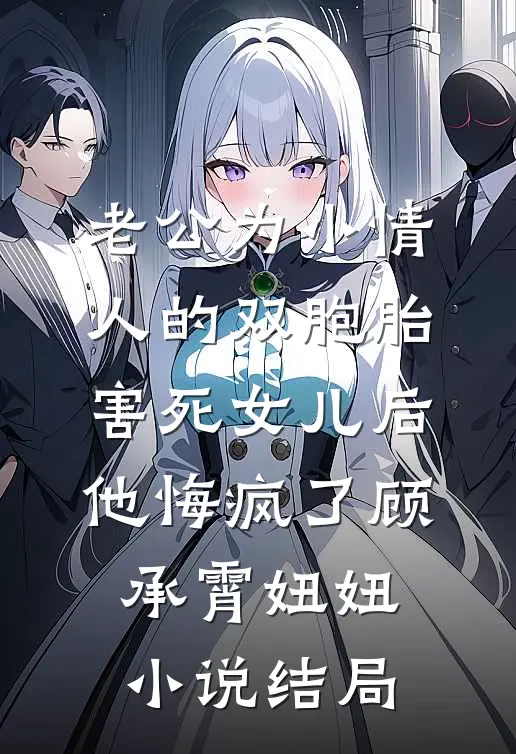 老公为小情人的双胞胎害死女儿后，他悔疯了顾承霄妞妞小说结局
