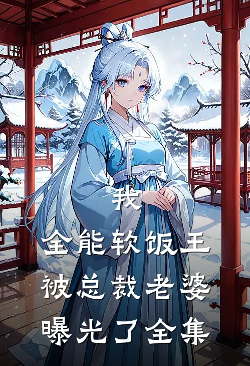 我，全能软饭王，被总裁老婆曝光了全集