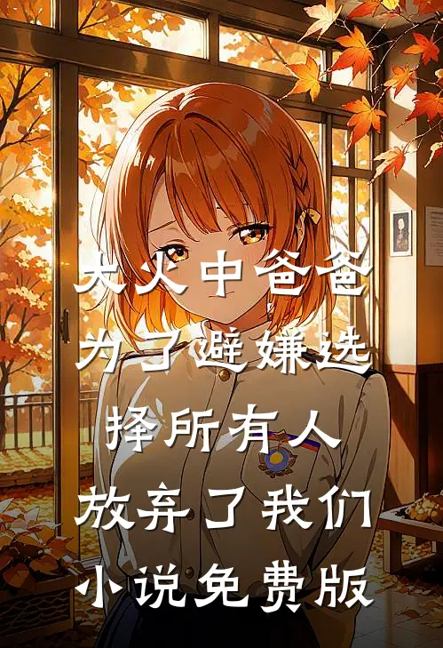 大火中爸爸为了避嫌选择所有人，放弃了我们小说免费版