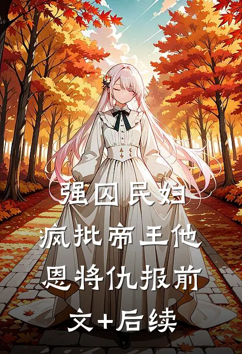 强囚民妇：疯批帝王他恩将仇报前文+后续