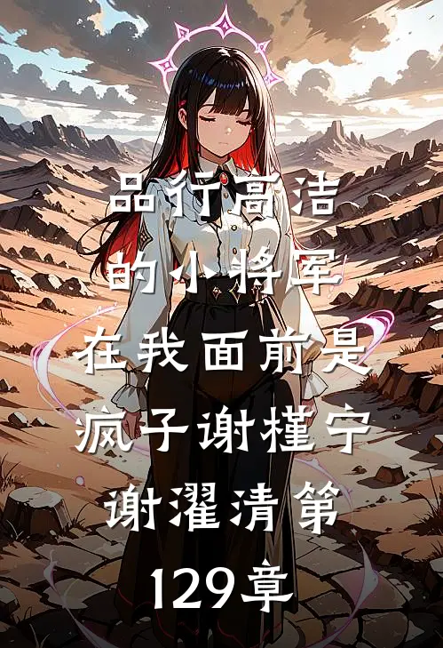 品行高洁的小将军，在我面前是疯子谢槿宁谢濯清第129章