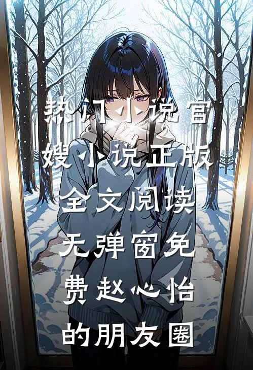 热门小说官嫂小说正版全文阅读无弹窗免费赵心怡的朋友圈