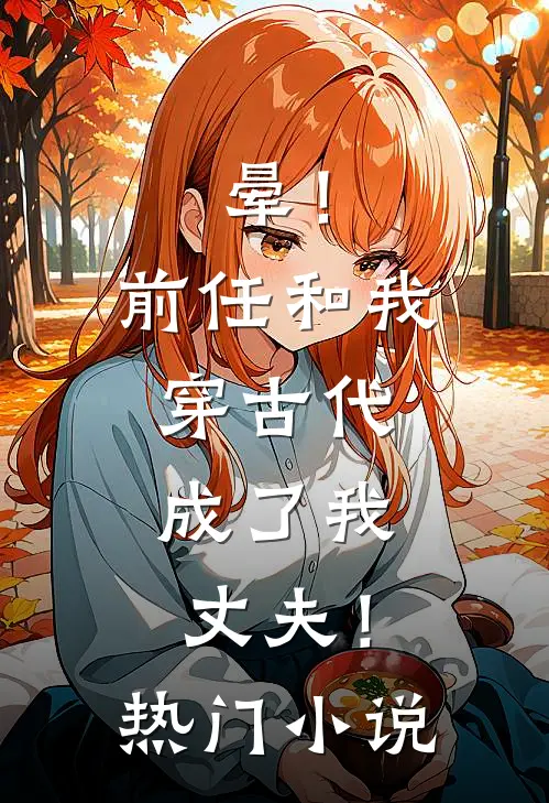 晕！前任和我穿古代，成了我丈夫！热门小说