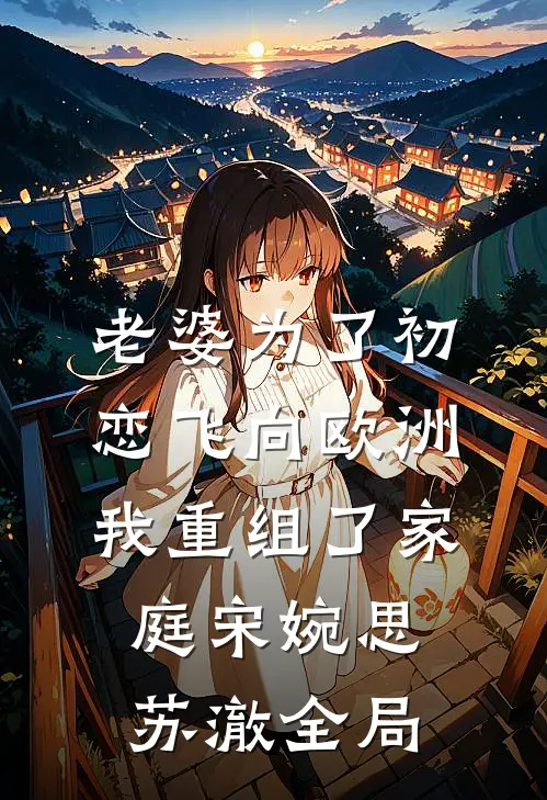 老婆为了初恋飞向欧洲，我重组了家庭宋婉思苏澈全局