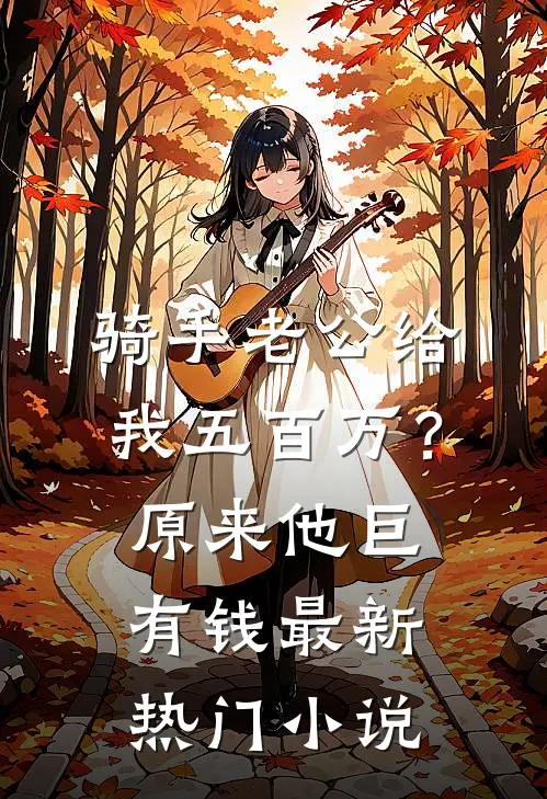 骑手老公给我五百万？原来他巨有钱最新热门小说