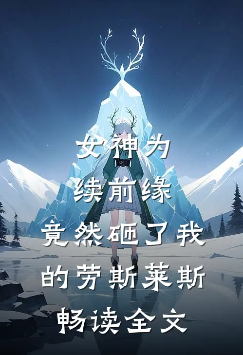 女神为续前缘，竟然砸了我的劳斯莱斯畅读全文