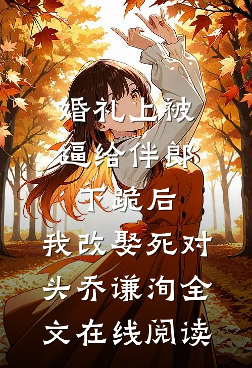 婚礼上被逼给伴郎下跪后，我改娶死对头乔谦洵全文在线阅读