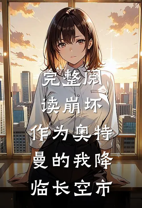 完整阅读崩坏：作为奥特曼的我降临长空市