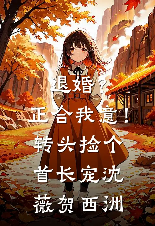 退婚？正合我意！转头捡个首长宠沈薇贺西洲