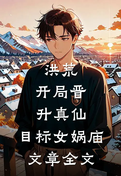 洪荒：开局晋升真仙，目标女娲庙文章全文