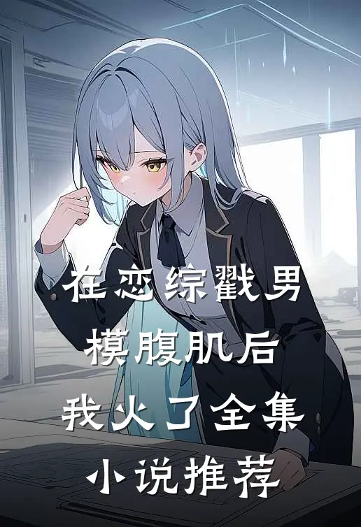 在恋综戳男模腹肌后，我火了全集小说推荐