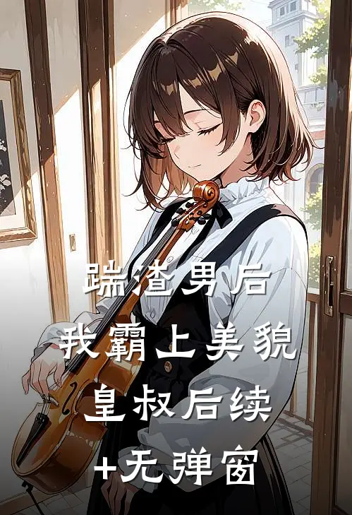 踹渣男后，我霸上美貌皇叔后续+无弹窗