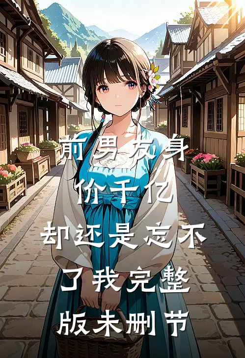 前男友身价千亿，却还是忘不了我完整版未删节