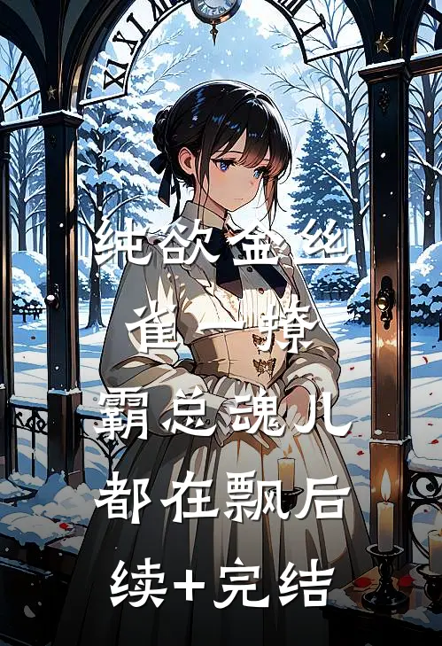 纯欲金丝雀一撩，霸总魂儿都在飘后续+完结