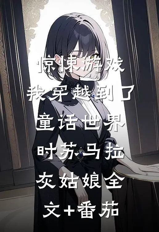 惊悚游戏:我穿越到了童话世界时苏马拉灰姑娘全文+番茄