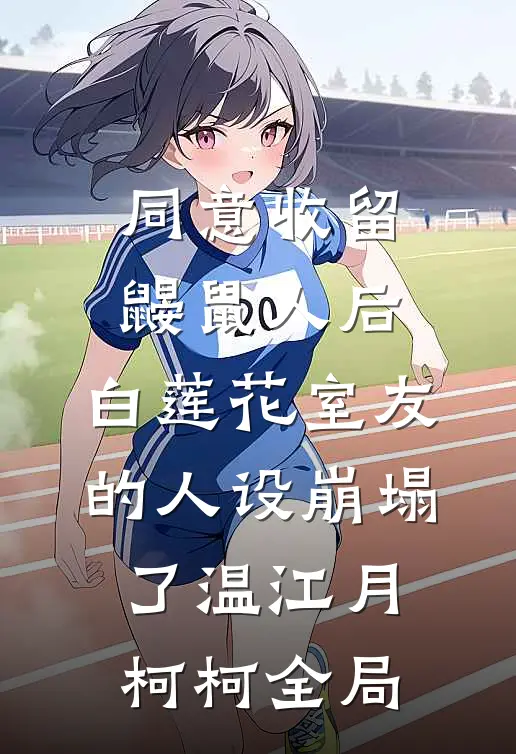 同意收留鼹鼠人后，白莲花室友的人设崩塌了温江月柯柯全局