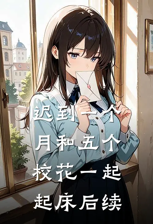 迟到一个月和五个校花一起起床后续